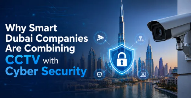 Why Smart Dubai Companies Are Combining CCTV with Cyber Security