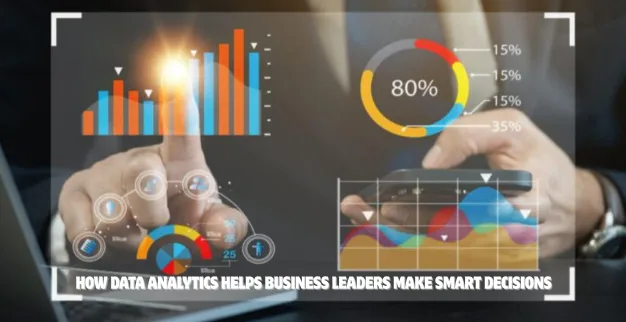 How Data Analytics Helps Business Leaders Make Smart Decisions