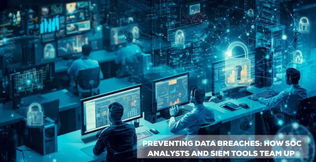 Preventing Data Breaches: How SOC Analysts and SIEM Tools Team Up